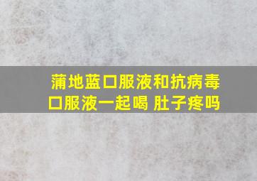 蒲地蓝口服液和抗病毒口服液一起喝 肚子疼吗